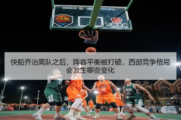 快船乔治离队之后，阵容平衡被打破，西部竞争格局会发生哪些变化